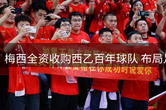 梅西全资收购西乙百年球队 布局足球产业版图
